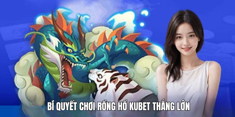 Tổng hợp các bí quyết chơi rồng hổ Kubet