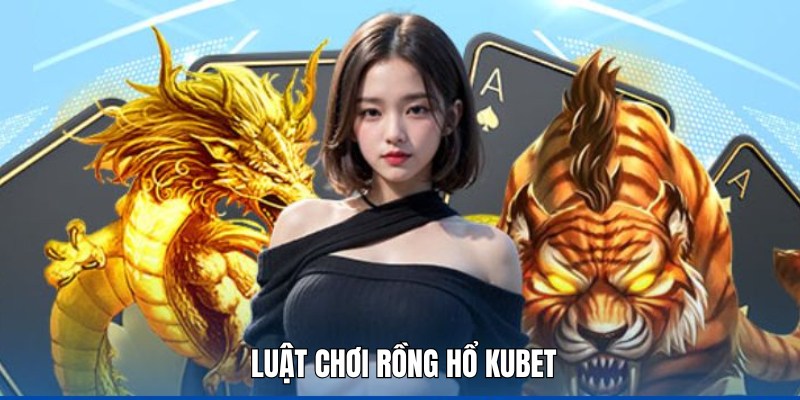 Nghiên cứu luật chơi Rồng Hổ Kubet